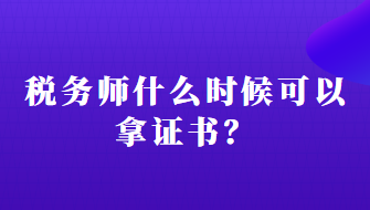 稅務(wù)師什么時候可以拿證書？