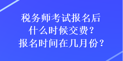 稅務(wù)師考試報(bào)名后什么時(shí)候交費(fèi)？報(bào)名時(shí)間在幾月份？