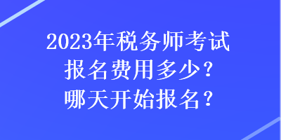 2023年稅務(wù)師考試報(bào)名費(fèi)用多少？哪天開始報(bào)名？