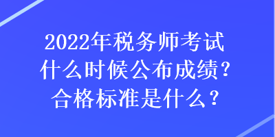 2022年稅務(wù)師考試什么時候公布成績？合格標(biāo)準(zhǔn)是什么？