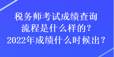 稅務(wù)師考試成績查詢流程是什么樣的？2022年成績什么時候出？