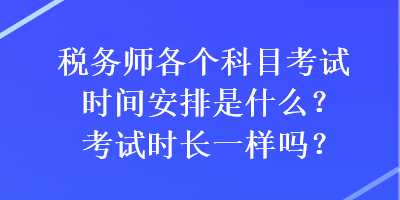 稅務(wù)師各個科目考試時間安排是什么？考試時長一樣嗎？