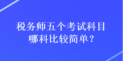 稅務師五個考試科目哪科比較簡單？