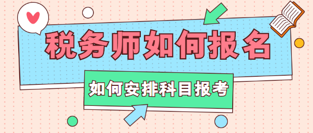 稅務(wù)師如何報名？如何安排科目報考？