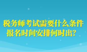 稅務(wù)師考試需要什么條件報名時間安排何時出？