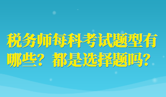 稅務(wù)師每科考試題型有哪些？都是選擇題嗎