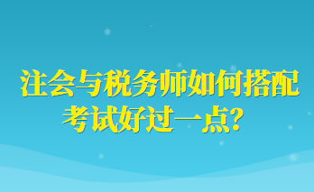 注會與稅務(wù)師如何搭配考試好過一點(diǎn)？