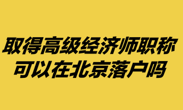 取得高級(jí)經(jīng)濟(jì)師職稱(chēng)，可以在北京落戶(hù)嗎？