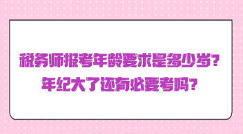 稅務(wù)師報(bào)考年齡要求是多少歲？年紀(jì)大了還有必要考嗎？