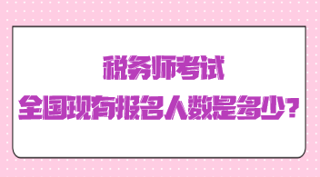 稅務(wù)師考試全國(guó)現(xiàn)有報(bào)名人數(shù)是多少？