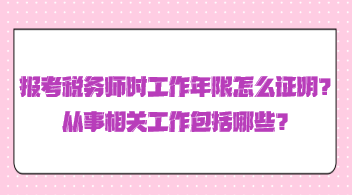 報考稅務(wù)師時工作年限怎么證明？從事相關(guān)工作包括哪些？