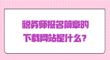 稅務(wù)師報(bào)名簡章的下載網(wǎng)站是什么？