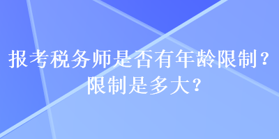 報(bào)考稅務(wù)師是否有年齡限制？限制是多大？