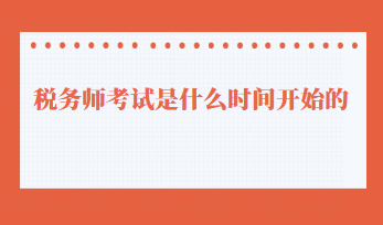 稅務(wù)師考試是什么時(shí)間開始的