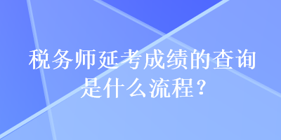 稅務(wù)師延考成績的查詢是什么流程？