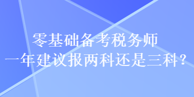 零基礎(chǔ)備考稅務(wù)師一年建議報(bào)兩科還是三科？