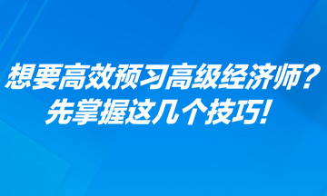 想要高效預(yù)習(xí)高級(jí)經(jīng)濟(jì)師？先掌握這幾個(gè)技巧！