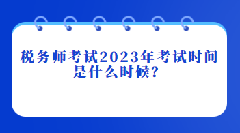 稅務(wù)師考試2023年考試時間是什么時候？