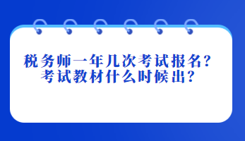 稅務(wù)師一年幾次考試報名？考試教材什么時候出？