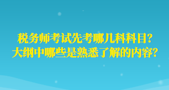 稅務(wù)師考試先考哪幾科科目？大綱中哪些是熟悉了解的內(nèi)容？