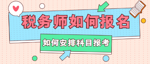 稅務(wù)師如何報名？如何安排科目報考？