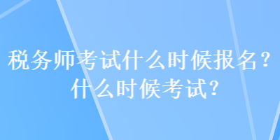 稅務(wù)師考試什么時(shí)候報(bào)名？什么時(shí)候考試？