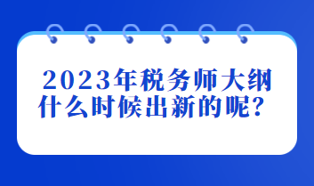 2023年稅務(wù)師大綱什么時候出新的呢？