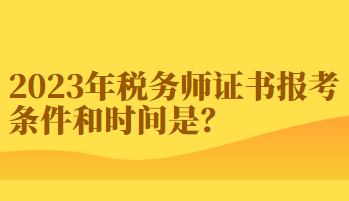 2023年稅務師證書報考條件和時間你知道嗎？