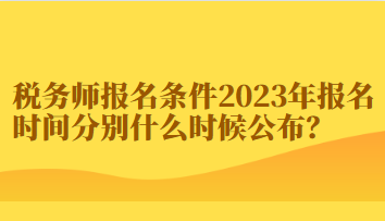 稅務(wù)師報名條件2023年報名時間分別什么時候公布？