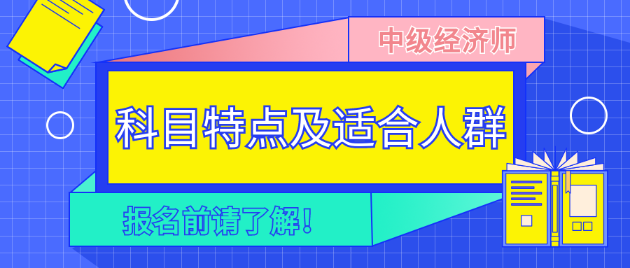 報(bào)名前請了解！2023年中級經(jīng)濟(jì)師各科目特點(diǎn)及適合人群！