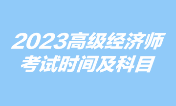 2023高級經(jīng)濟(jì)師考試時間及科目