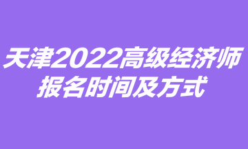 天津2022高級經(jīng)濟(jì)師報(bào)名時(shí)間及方式