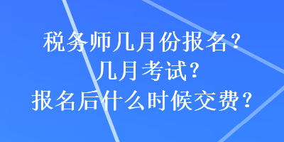 稅務(wù)師幾月份報(bào)名？幾月考試？報(bào)名后什么時(shí)候交費(fèi)？