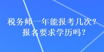 稅務(wù)師一年能報(bào)考幾次？報(bào)名要求學(xué)歷嗎？