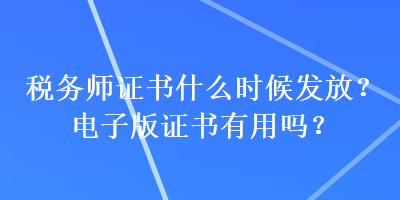 稅務師證書什么時候發(fā)放？電子版證書有用嗎？