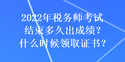 2022年稅務師考試結束多久出成績？什么時候領取證書？