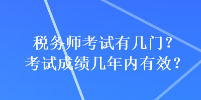 稅務師考試有幾門？考試成績幾年內有效？