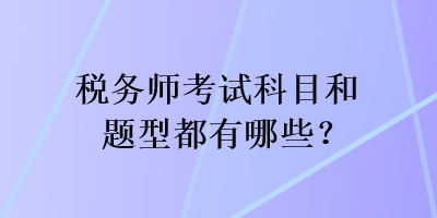 稅務(wù)師考試科目和題型都有哪些？