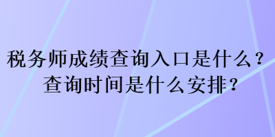 稅務(wù)師成績查詢?nèi)肟谑鞘裁矗坎樵儠r間是什么安排？