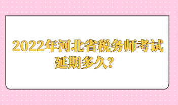 2022年河北省稅務師考試延期多久？