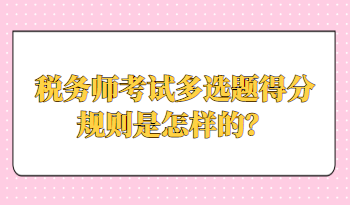 稅務師考試多選題得分規(guī)則是怎樣的？