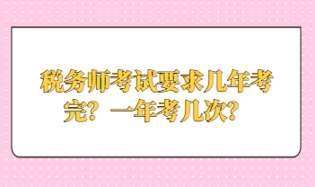 稅務(wù)師考試要求幾年考完？一年考幾次？