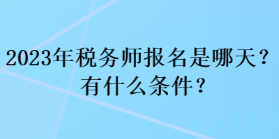 2023年稅務(wù)師報(bào)名是哪天？有什么條件？