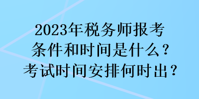 2023年稅務師報考條件和時間是什么？考試時間安排何時出？