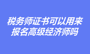 有稅務(wù)師證書，是否可以用于報(bào)名高級經(jīng)濟(jì)師職稱考試？