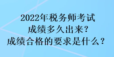 2022年稅務師考試成績多久出來？成績合格的要求是什么？