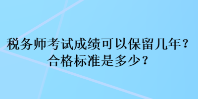 稅務(wù)師考試成績可以保留幾年？合格標(biāo)準(zhǔn)是多少？