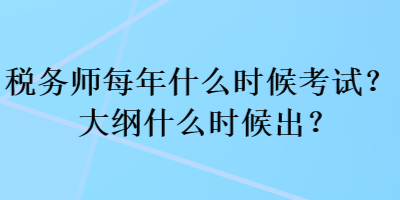 稅務(wù)師每年什么時(shí)候考試？大綱什么時(shí)候出？