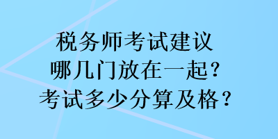 稅務師考試建議哪幾門放在一起？考試多少分算及格？