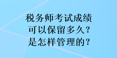 稅務師考試成績可以保留多久？是怎樣管理的？